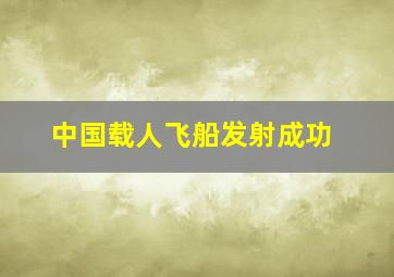 中国载人飞船发射成功