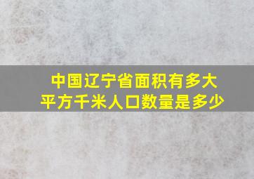 中国辽宁省面积有多大平方千米人口数量是多少