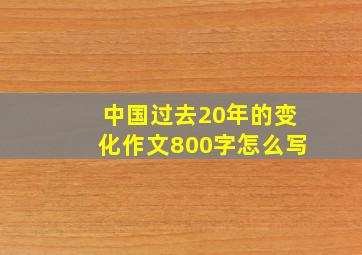 中国过去20年的变化作文800字怎么写