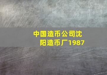 中国造币公司沈阳造币厂1987