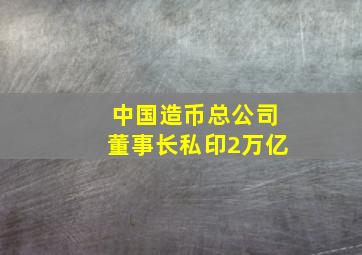 中国造币总公司董事长私印2万亿