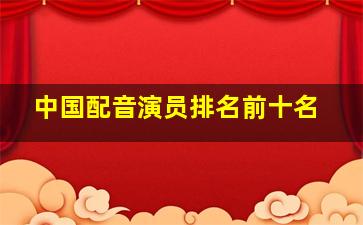 中国配音演员排名前十名