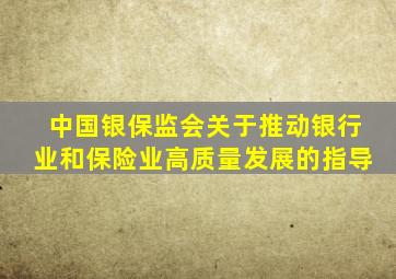 中国银保监会关于推动银行业和保险业高质量发展的指导