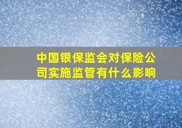 中国银保监会对保险公司实施监管有什么影响