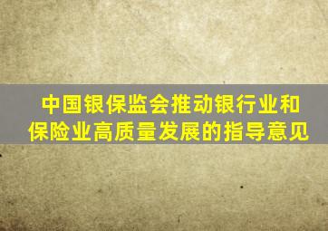 中国银保监会推动银行业和保险业高质量发展的指导意见