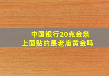 中国银行20克金条上面贴的是老庙黄金吗