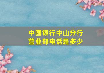 中国银行中山分行营业部电话是多少