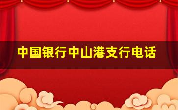 中国银行中山港支行电话