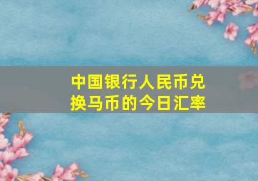 中国银行人民币兑换马币的今日汇率