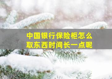 中国银行保险柜怎么取东西时间长一点呢