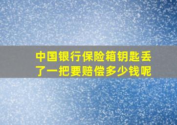 中国银行保险箱钥匙丢了一把要赔偿多少钱呢