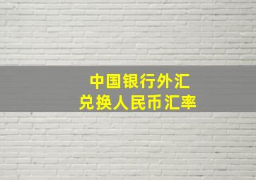 中国银行外汇兑换人民币汇率