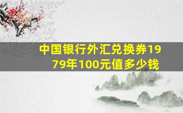 中国银行外汇兑换券1979年100元值多少钱