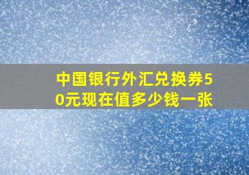 中国银行外汇兑换券50元现在值多少钱一张