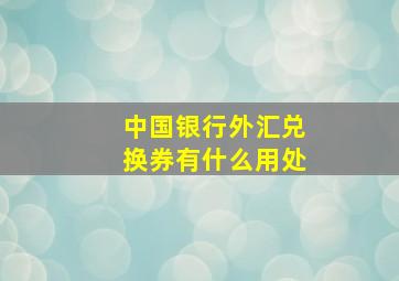 中国银行外汇兑换券有什么用处