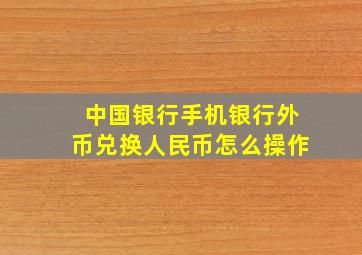 中国银行手机银行外币兑换人民币怎么操作