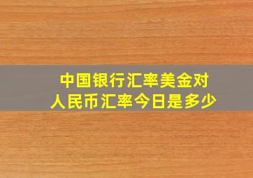 中国银行汇率美金对人民币汇率今日是多少