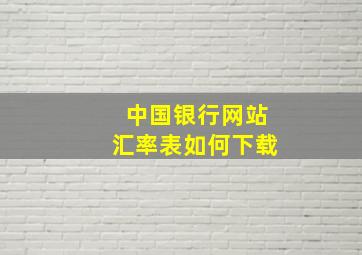 中国银行网站汇率表如何下载