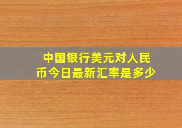 中国银行美元对人民币今日最新汇率是多少