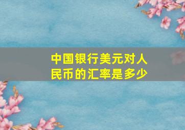 中国银行美元对人民币的汇率是多少