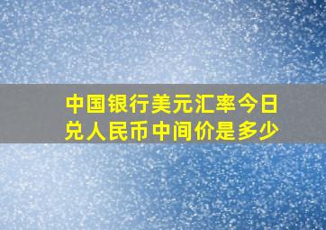 中国银行美元汇率今日兑人民币中间价是多少