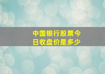 中国银行股票今日收盘价是多少