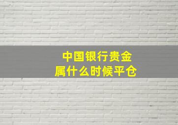 中国银行贵金属什么时候平仓