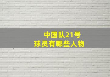 中国队21号球员有哪些人物