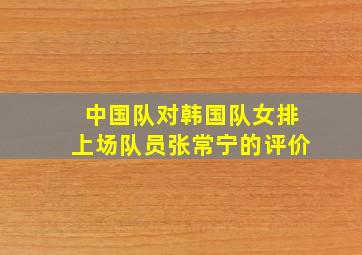 中国队对韩国队女排上场队员张常宁的评价