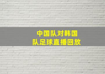 中国队对韩国队足球直播回放