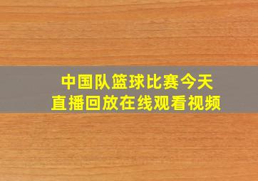 中国队篮球比赛今天直播回放在线观看视频