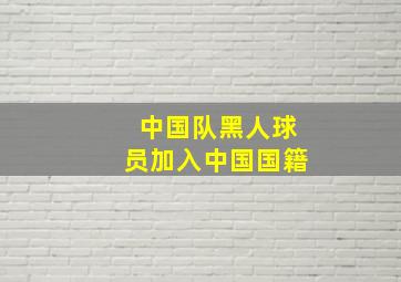 中国队黑人球员加入中国国籍