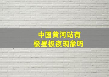 中国黄河站有极昼极夜现象吗