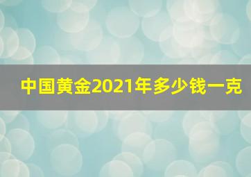 中国黄金2021年多少钱一克