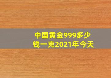 中国黄金999多少钱一克2021年今天