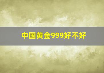 中国黄金999好不好