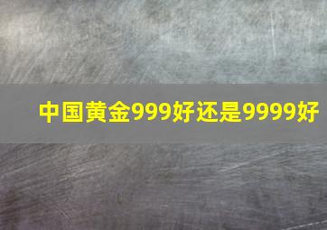 中国黄金999好还是9999好