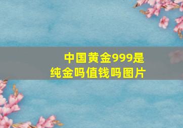 中国黄金999是纯金吗值钱吗图片