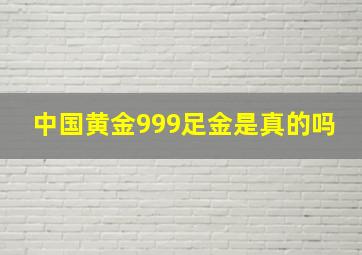 中国黄金999足金是真的吗