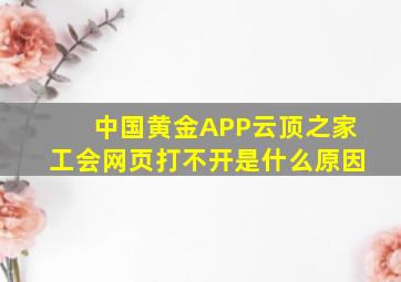 中国黄金APP云顶之家工会网页打不开是什么原因