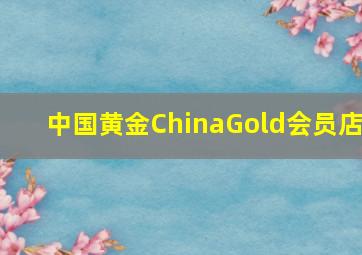 中国黄金ChinaGold会员店