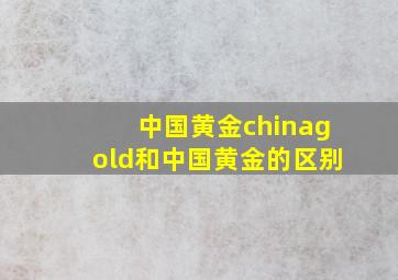 中国黄金chinagold和中国黄金的区别