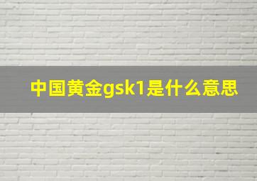 中国黄金gsk1是什么意思