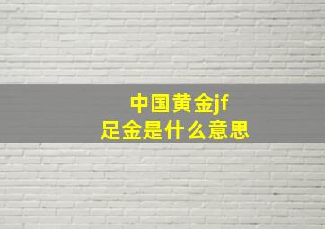 中国黄金jf足金是什么意思