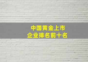 中国黄金上市企业排名前十名