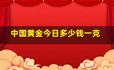 中国黄金今日多少钱一克