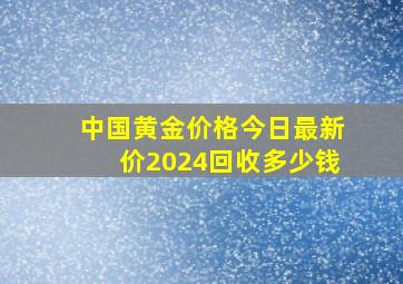 中国黄金价格今日最新价2024回收多少钱