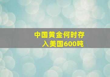 中国黄金何时存入美国600吨