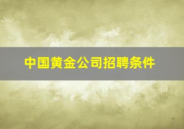 中国黄金公司招聘条件