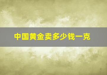 中国黄金卖多少钱一克